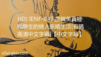 HD) IENF-042 加賀美真裡 和學生的做人新婚生活[有碼高清中文字幕]【中文字幕】