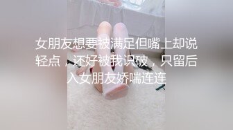 女朋友想要被满足但嘴上却说轻点，还好被我识破，只留后入女朋友娇喘连连