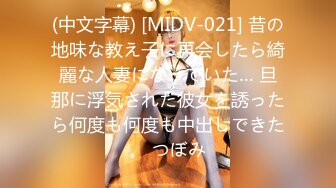 (中文字幕) [MIDV-021] 昔の地味な教え子に再会したら綺麗な人妻になっていた… 旦那に浮気された彼女を誘ったら何度も何度も中出しできた。 つぼみ