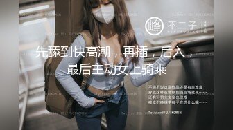 先舔到快高潮，再插，后入，最后主动女上骑乘