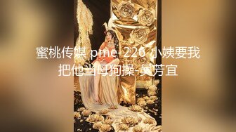 蜜桃传媒 pme-226 小姨要我把他当母狗操-吴芳宜