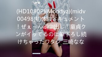 (HD1080P)(Moodyz)(midv00498)初体験ドキュメント！ぜぇ～んぶ中出し！童貞クンがイッてるのに筆下ろし続けちゃったワタシ 三崎なな