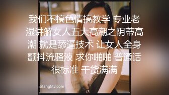 我们不搞色情搞教学 专业老湿讲解女人五大高潮之阴蒂高潮 就是舔逼技术 让女人全身颤抖流骚液 求你啪啪 普通话很标准 干货满满