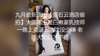 九月最新流出【萤石云酒店偷拍】大圆床主题白嫩豪乳技师一晚上卖逼五六次没少赚 老练大奶口才不错