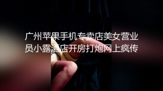 广州苹果手机专卖店美女营业员小露酒店开房打炮网上疯传