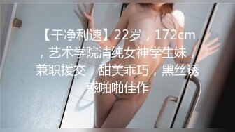 【干净利速】22岁，172cm，艺术学院清纯女神学生妹，兼职援交，甜美乖巧，黑丝诱惑啪啪佳作