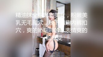 精油抹全身尤物美女，粉嫩美乳无毛骚穴，脱下情趣内裤扣穴，爽的娇喘呻吟，表情爽的一脸享受