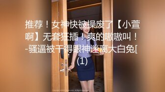 推荐！女神快被操废了【小萱啊】无套狂插！爽的嗷嗷叫！-骚逼被干得眼神迷离大白兔[ (1)