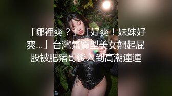 「哪裡爽？」「好爽！妹妹好爽…」台灣氣質型美女翹起屁股被肥豬哥後入到高潮連連