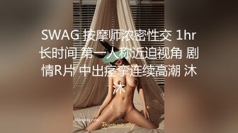 SWAG 按摩师浓密性交 1hr长时间 第一人称近迫视角 剧情R片 中出痉挛连续高潮 沐沐