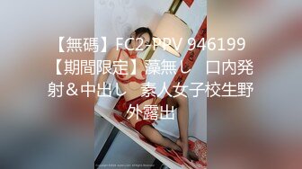 【無碼】FC2-PPV 946199 【期間限定】藻無し♥口內発射＆中出し♥素人女子校生野外露出