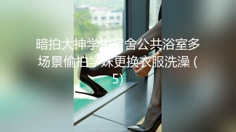 暗拍大神学生宿舍公共浴室多场景偷拍学妹更换衣服洗澡 (5)