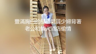 豐滿胸白的極品氣質少婦背著老公和情人酒店偷情