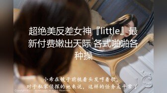 超绝美反差女神『little』最新付费嫩出天际 各式啪啪各种操