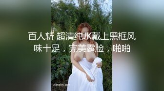 百人斩 超清纯JK戴上黑框风味十足，完美露脸，啪啪