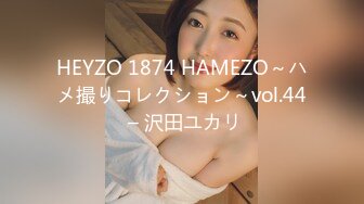 HEYZO 1874 HAMEZO～ハメ撮りコレクション～vol.44 – 沢田ユカリ