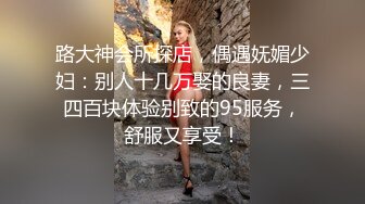 路大神会所探店，偶遇妩媚少妇：别人十几万娶的良妻，三四百块体验别致的95服务，舒服又享受！