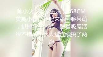 帅小伙专攻学生妹，168CM美腿小妞，笑起来舔一脸呆萌，扒掉裙子内裤，蹲着吸屌活很不错，小伙太猛连续搞了两炮