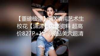 【重磅核弹】黄X清纯艺术生校花【潇潇】内部资料 超高价827P+1V，极品美穴超清