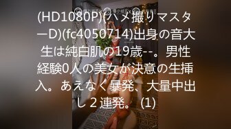 (HD1080P)(ハメ撮りマスターD)(fc4050714)出身の音大生は純白肌の19歳--。男性経験0人の美女が決意の生挿入。あえなく暴発、大量中出し２連発。 (1)