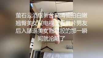 萤石云酒店新台高清偷拍白嫩翘臀美女在电视上看黄片男友后入舔逼美女翘屁股的那一瞬间就沦陷了