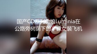 国产CD系列伪娘Luminia在公路旁树荫下的半裸女装飞机