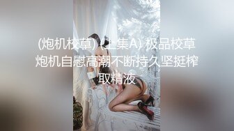 (炮机校草) (上集A) 极品校草炮机自慰高潮不断持久坚挺榨取精液