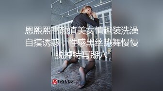 恩熙熙高颜值美女情趣装洗澡自摸诱惑，性感黑丝热舞慢慢脱掉特写掰穴