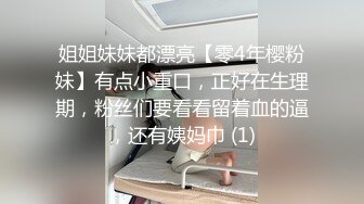 姐姐妹妹都漂亮【零4年樱粉妹】有点小重口，正好在生理期，粉丝们要看看留着血的逼，还有姨妈巾 (1)