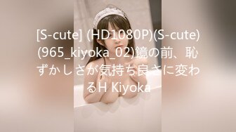 [S-cute] (HD1080P)(S-cute)(965_kiyoka_02)鏡の前、恥ずかしさが気持ち良さに変わるH Kiyoka