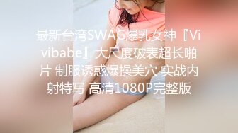 最新台湾SWAG爆乳女神『Vivibabe』大尺度破表超长啪片 制服诱惑爆操美穴 实战内射特写 高清1080P完整版