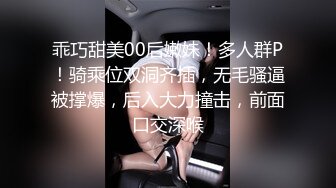 乖巧甜美00后嫩妹！多人群P！骑乘位双洞齐插，无毛骚逼被撑爆，后入大力撞击，前面口交深喉