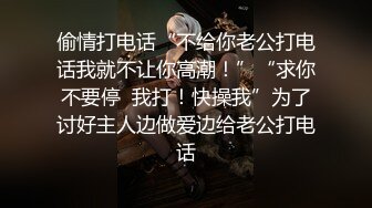 偷情打电话“不给你老公打电话我就不让你高潮！”“求你不要停  我打！快操我”为了讨好主人边做爱边给老公打电话