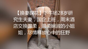 【换妻探花】下午场28岁研究生夫妻，国企上班，周末酒店交换温柔，温柔娴淑的小姐姐，尽情释放心中的狂野