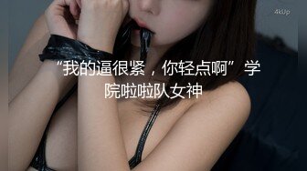 “我的逼很紧，你轻点啊”学院啦啦队女神