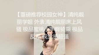 【重磅推荐校园女神】清纯靓丽学姐 外表清纯靓丽床上风骚 极品蜜桃小丰臀骑乘 极品反差 视觉感超强