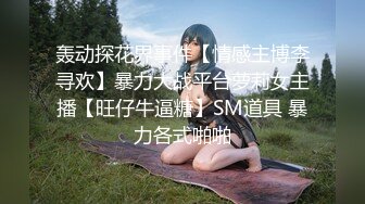 轰动探花界事件【情感主博李寻欢】暴力大战平台萝莉女主播【旺仔牛逼糖】SM道具 暴力各式啪啪