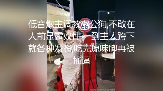 低音炮主调教小公狗,不敢在人前显露奴性,一到主人跨下就各种发骚,吃完原味脚再被捅逼