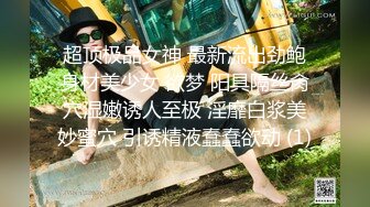 超顶极品女神 最新流出劲鲍身材美少女 欲梦 阳具隔丝肏穴湿嫩诱人至极 淫靡白浆美妙蜜穴 引诱精液蠢蠢欲动 (1)