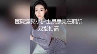 医院漂亮小护士尿尿完在厕所双指扣逼