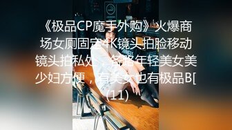 《极品CP魔手外购》火爆商场女厕固定4K镜头拍脸移动镜头拍私处，各路年轻美女美少妇方便，有美女也有极品B[ (11)