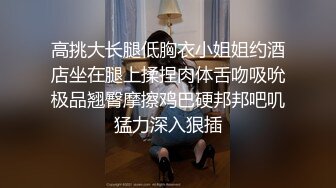 高挑大长腿低胸衣小姐姐约酒店坐在腿上揉捏肉体舌吻吸吮极品翘臀摩擦鸡巴硬邦邦吧叽猛力深入狠插