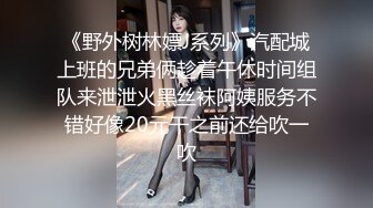 《野外树林嫖J系列》汽配城上班的兄弟俩趁着午休时间组队来泄泄火黑丝袜阿姨服务不错好像20元干之前还给吹一吹