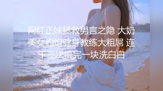 网红正妹拯救男言之隐 大奶美女约炮健身教练大粗屌 连干三次搞完一块洗白白