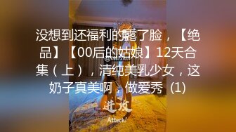 没想到还福利的露了脸，【绝品】【00后的姑娘】12天合集（上），清纯美乳少女，这奶子真美啊，做爱秀  (1)