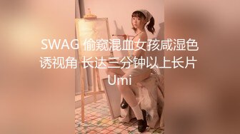 SWAG 偷窥混血女孩咸湿色诱视角 长达三分钟以上长片 Umi