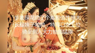 步宾探花约了个高颜值性感大长腿妹子啪啪，特写口交上位骑坐侧入大力抽插猛操