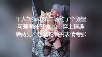 千人斩探花第二场约了个骚骚可爱萌妹3P啪啪，穿上情趣装两男一起玩轮着搞表情夸张