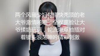 两个风骚少妇勾搭快秃顶的老大爷激情啪啪，全程露脸让大爷揉奶玩逼，轮流爆草抽插对着镜头浪荡呻吟精彩刺激