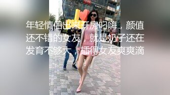 年轻情侣出来开房叼嗨，颜值还不错的女友，就是奶子还在发育不够大，插得女友爽爽滴!